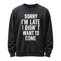 Sorry I’m Late—I Didn’t Want to Come Sweatshirt