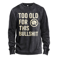 Too Old For This Bullshit Long Sleeve Tee